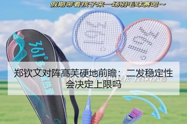 郑钦文对阵高芙硬地前瞻:二发稳定性会决定上限吗