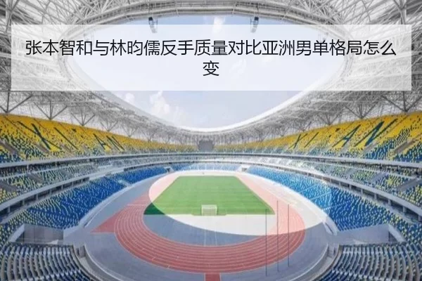 张本智和与林昀儒反手质量对比亚洲男单格局怎么变