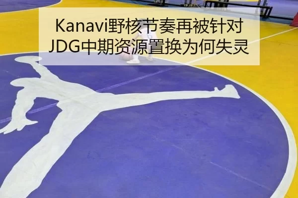 Kanavi野核节奏再被针对 JDG中期资源置换为何失灵